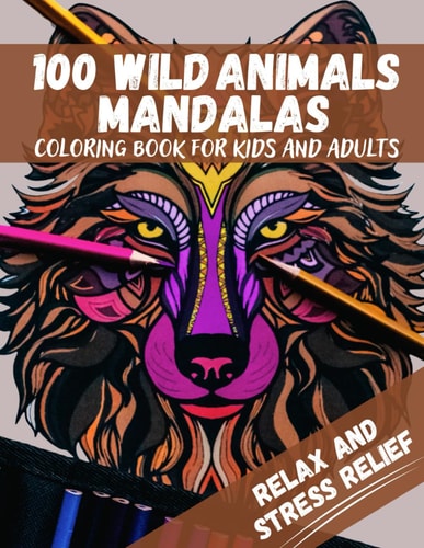 100 Wild Animals Mandalas Coloring Book for Kids and Adults: Stress-Relieving Mandala Style Patterns Gift for Women and Man Birthday Explore Creativity with Versatile