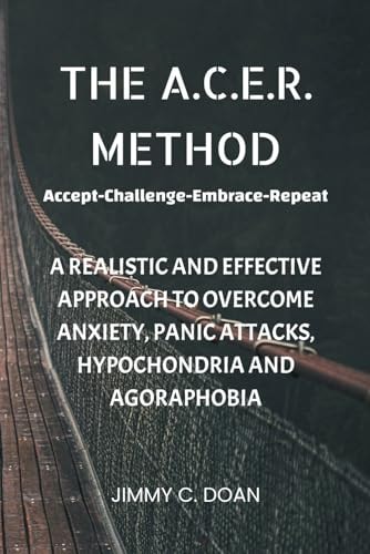 The A.C.E.R. Method A Realistic and Effective Method to Overcome Anxiety, Panic Attacks, Hypochondria and Agoraphobia