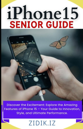 IPhone 15 Seniors Guide Unlock the Full Potential of Your New Device with a Comprehensive, User-Friendly Manual. Explore All Features Through Illustrated Step-by-Step Instructions &: New Features.