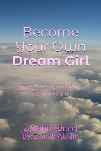 Become Your Own Dream Girl The Ultimate Guide to Help You Become Confident and Live Your Dream Life.