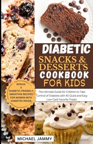 Diabetic Snacks and Desserts Cookbook for Kids The Ultimate Guide for Children to Take Control of Diabetes with 40 Quick and Easy Low-Carb Favorite Treats