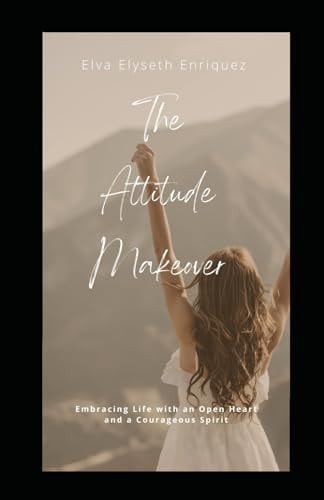 The Attitude Makeover Embracing Life with an Open Heart and Courageous Spirit