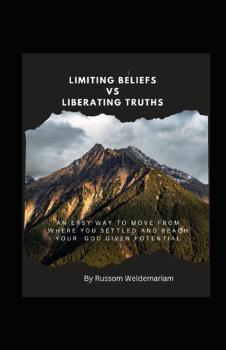 Limiting Beliefs Vs Liberating Truths An Easy Way to Move from Where You Settled and Reach Your God Given Potential