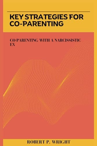 Key Strategies for Co-parenting Co-parenting with a Narcissistic Ex