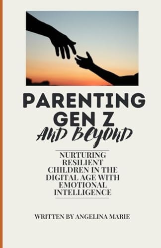 Parenting Gen Z and Beyond Nurturing Resilient Children in the Digital Age with Emotional Intelligence