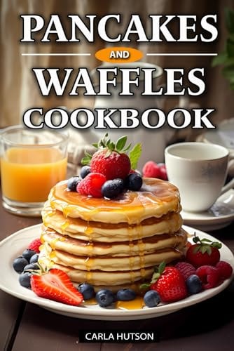 Pancakes And Waffles Cookbook Delicious Homemade Pancake And Waffle Recipes For Breakfast, Lunch, Or Snacks