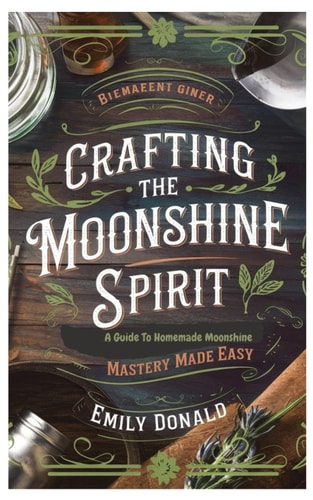 Crafting the Moonshine Spirit A Guide to Homemade Moonshine Mastery Made Easy