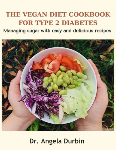 The Vegan Diet Cookbook for Type 2 Diabetes Managing Sugar with Easy and Delicious Recipes Dr.