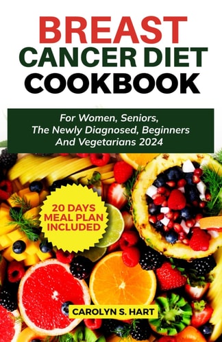 Breast Cancer Diet Cookbook For Women, Seniors The Newly Diagnosed, Beginners and Vegetarians 2024
