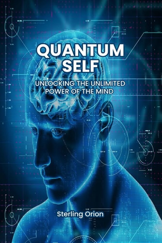 Quantum Self Unlocking the Unlimited Power of The Mind: From Dream to Reality: The Revolutionary Method to Transform Your Life and Realize Your True Self