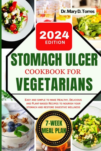 Stomach Ulcer Cookbook for Vegetarian An Easy Guide with Healthy, Delicious and Plant-based Recipes to Nourish Your Stomach and Restore Digestive Wellness