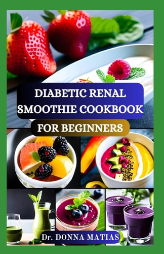 Diabetic Renal Smoothie Cookbook for Beginners Flavorful Blends for Blood Sugar Balance and Kidney Health With Low Potassium, Sodium, and Phosphorus Recipes