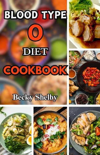 Blood Type O Diet Cookbook Over 60 Delicious Recipes, Expert Tips, Key Principles, and a Two-Week Meal Plan for Personalized Well-Being