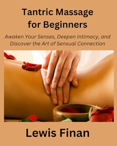Tantric Massage for Beginners Awaken Your Senses, Deepen Intimacy, and Discover the Art of Sensual Connection