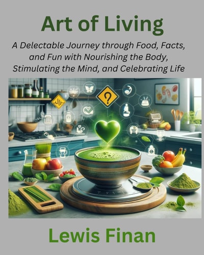 Art of Living A Delectable Journey Through Food, Facts, and Fun with Nourishing the Body, Stimulating the Mind, and Celebrating Life