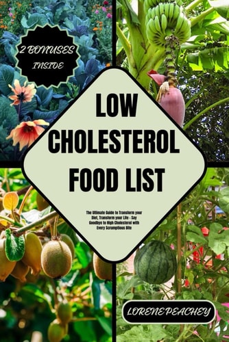 Low-Cholesterol Food List The Ultimate Guide to Transform Your Diet, Transform Your Life - Say Goodbye to High Cholesterol with Every Scrumptious Bite