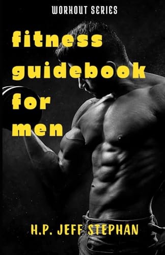 Fitness Guidebook For Men Unlock Your Best Body and Achieve Peak Performance: A Comprehensive Guide to Fitness for Men