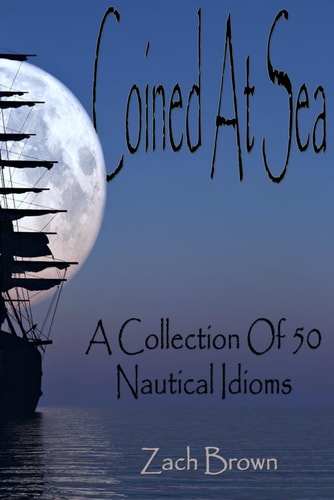 COINED AT SEA A Collection of 50 Nautical Idioms