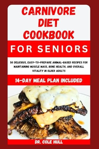 Carnivore Diet Cookbook for Seniors 50 Dеlісіоuѕ, Eаѕу-tо-Prераrе Anіmаl-Bаѕеd Rесіреѕ for Mаіntаіnіng Muscle M&