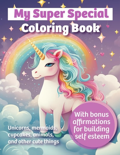 My Super Special Coloring Book Unicorns, Mermaids, Cupcakes, Animals, and Other Cute Things with Bonus Affirmations for Building Self Esteem