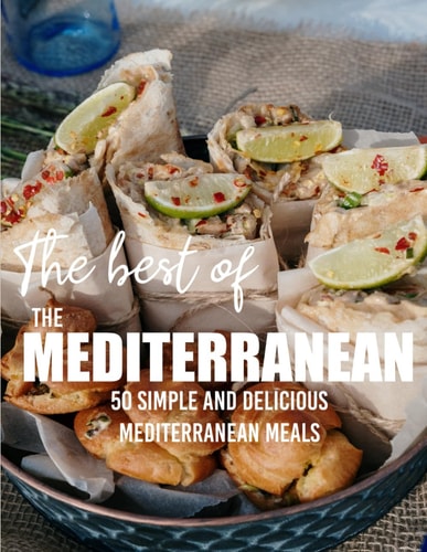The Best Of The Mediterranean: 50 Simple and Delicious Mediterranean Meals