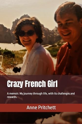 Crazy French Girl A Memoir. My Journey Through Life, with Its Challenges and Rewards. Learning to Live with Bipolar Disorder.