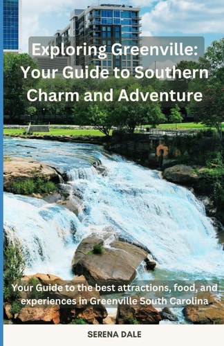 Exploring Greenville Your Guide to Southern Charm and Adventure: Your Guide to the Best Attractions, Food, and Experiences in Greenville South Carolina