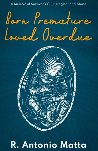 Born Premature, Loved Overdue A Memoir of Survivor's Guilt, Neglect and Abuse