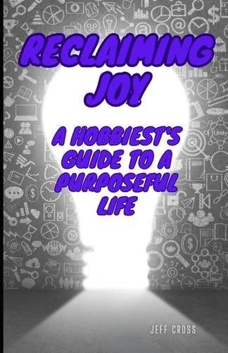 Reclaiming Joy A Hobbiest's Guide To A Purposeful Life