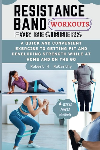 Resistance Band Workouts for Beginners A Quick and Convenient Exercise to Getting Fit and Developing Strength While at Home and on the Go.