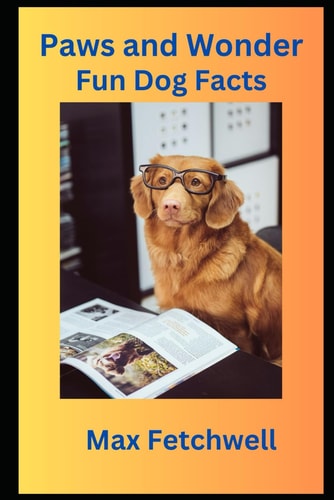 Paws and Wonder Fun Dog Facts: Dive Into the World of Wagging Tails, Smart Pooches, and Heartwarming Adventures - Unleash Fun Dog Facts for Every Canine Enthusiast!