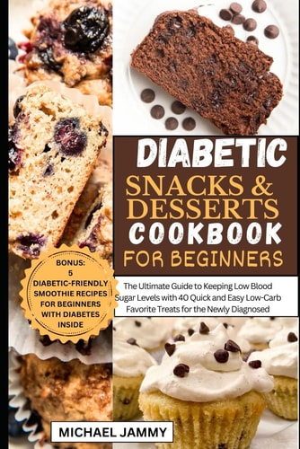 Diabetic Snacks and Desserts Cookbook for Beginners The Ultimate Guide to Keeping Low Blood Sugar Levels with 40 Quick and Easy Low-Carb Favorite Treats for the Newly Diagnosed