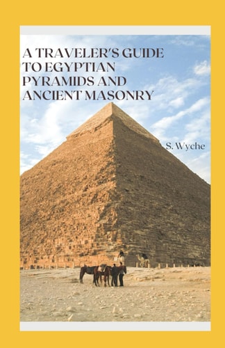 A Traveler's Guide to Egyptian Pyramids and Ancient Masonry Embark on a Captivating Journey Through Time and History