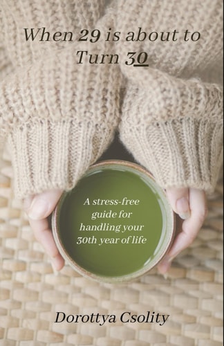 When 29 is about to Turn 30 A Stress-free Guide for Handling Your 30th Year of Life