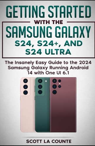 Getting Started with the Samsung Galaxy S24, S24+, and S24 Ultra The Insanely Easy Guide to the 2024 Samsung Galaxy Running Android 14 and One UI 6.1