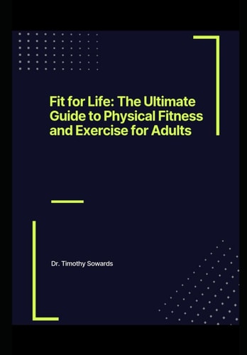 Fit for Life The Ultimate Guide to Physical Fitness and Exercise for Adults