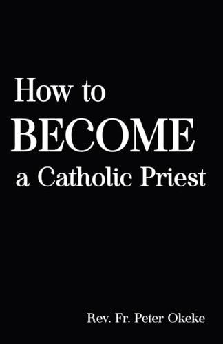 How to Become a Catholic Priest The Spiritual Journey From Seminary School to Catholic Priesthood