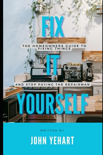 Fix It Yourself The Homeowners Guide to Fixing Things and Stop Paying the Repairman