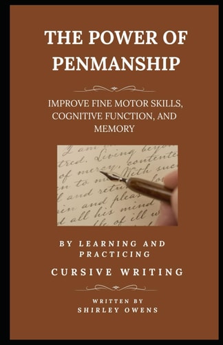 The Power of Penmanship Improve Fine Motor Skills, Cognitive Function and Memory by Learning and Practicing Cursive Writing
