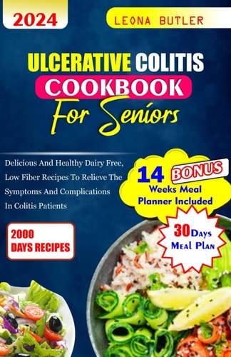Ulcerative Colitis Cookbook For Seniors Delicious and Healthy Dairy Free, Low Fiber Recipes to Relieve the Symptoms and Complications in Colitis Patients