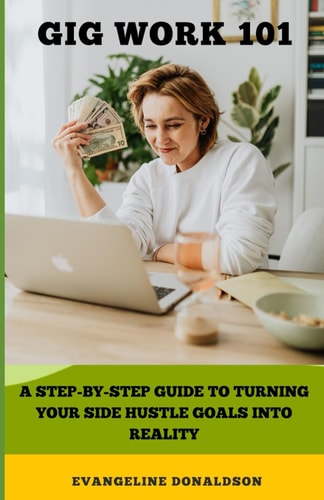 Gig Work 101 A QuickStart Guide to Turning Your Side Hustle Goals Into Reality