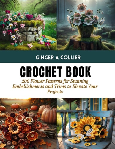 Crochet Book 200 Flower Patterns for Stunning Embellishments and Trims to Elevate Your Projects