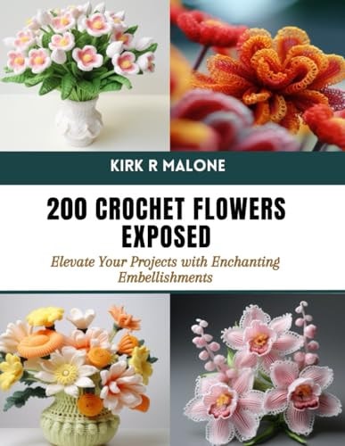 200 Crochet Flowers Exposed Elevate Your Projects with Enchanting Embellishments