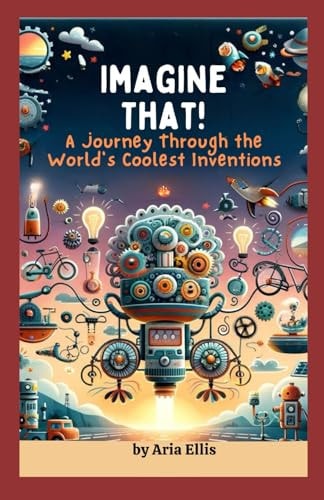 Imagine That! A Journey Through the World's Coolest Inventions