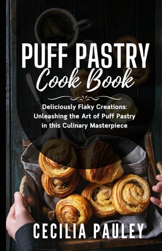 Puff Pastry Cookbook Deliciously Flaky Creations: Unleashing the Art of Puff Pastry in this Culinary Masterpiece