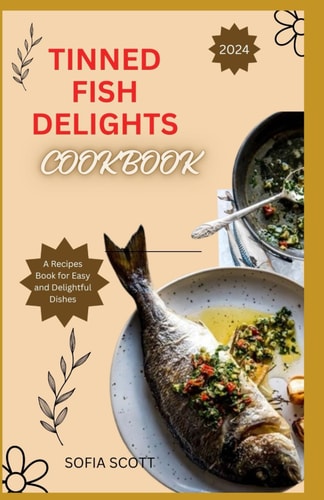 Tinned Fish Delights Cookbook 2024 A Recipes Book for Easy and Delightful Dishes
