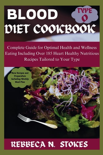 Blood Type O Diet Cookbook Complete Guide for Optimal Health and Wellness Eating Including Over 185 Heart Healthy Nutritious Recipes Tailored to Your Type
