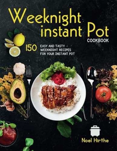 Weeknight Instant Pot Cookbook 150 Easy and Tasty Weeknight Recipes for Your Instant Pot