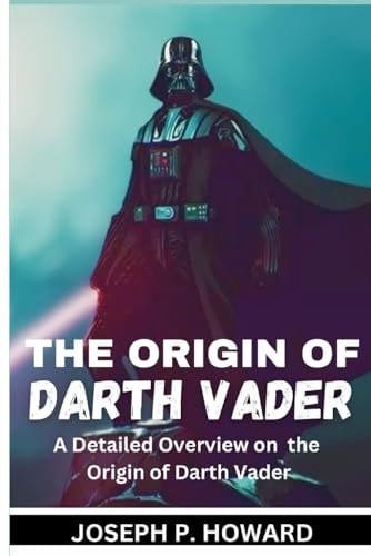 The Origin of Darth Vader A Detailed Overview on the Origin of Darth Vader