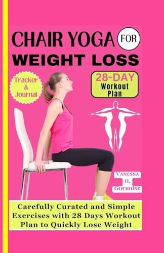 Chair Yoga for Weight Loss Carefully Curated and Simple Exercises with 28 Days Workout Plan to Quickly Lose Weight